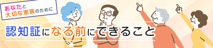 あなたと大切な家族のために認知症になる前にできること