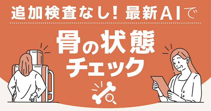 追加検査なし!最新AIで骨の状態チェック